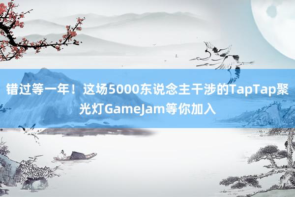 错过等一年！这场5000东说念主干涉的TapTap聚光灯GameJam等你加入