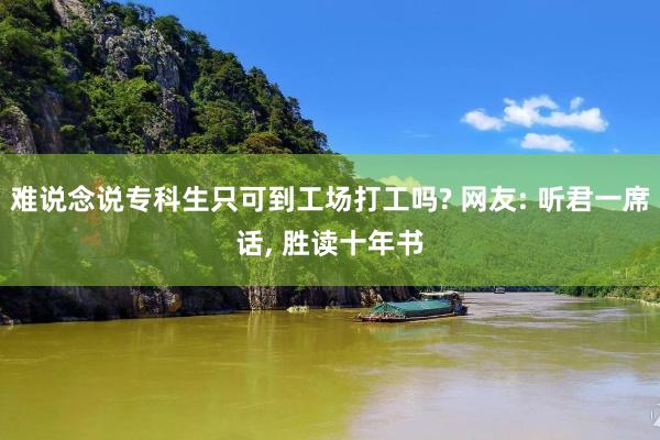 难说念说专科生只可到工场打工吗? 网友: 听君一席话, 胜读十年书