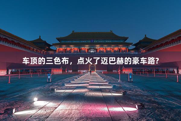 车顶的三色布，点火了迈巴赫的豪车路?
