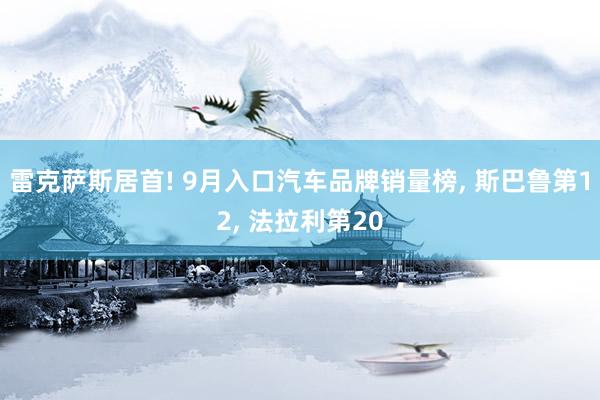 雷克萨斯居首! 9月入口汽车品牌销量榜, 斯巴鲁第12, 法拉利第20