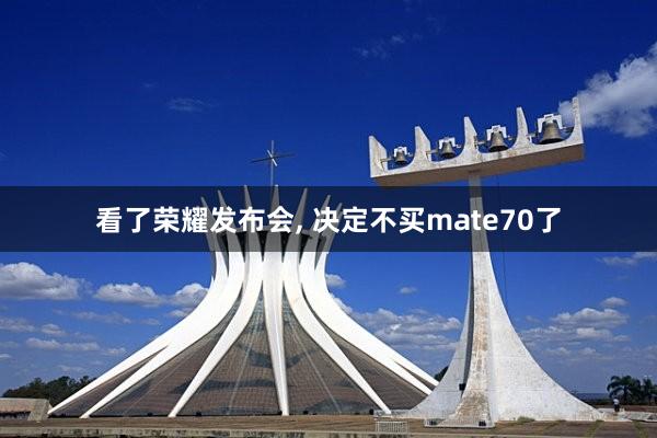 看了荣耀发布会, 决定不买mate70了