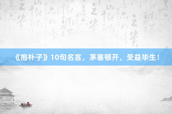 《抱朴子》10句名言，茅塞顿开，受益毕生！