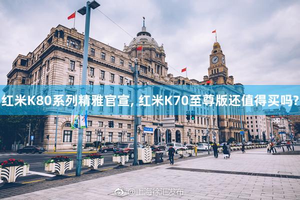 红米K80系列精雅官宣, 红米K70至尊版还值得买吗?