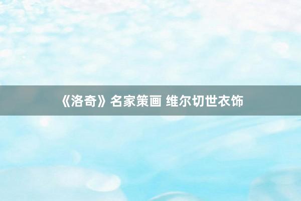 《洛奇》名家策画 维尔切世衣饰