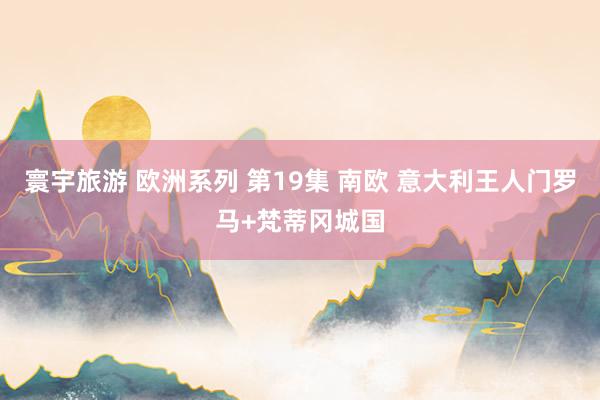寰宇旅游 欧洲系列 第19集 南欧 意大利王人门罗马+梵蒂冈城国