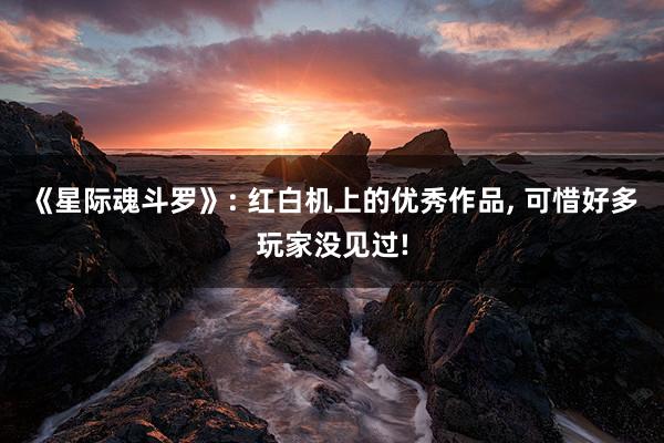《星际魂斗罗》: 红白机上的优秀作品, 可惜好多玩家没见过!