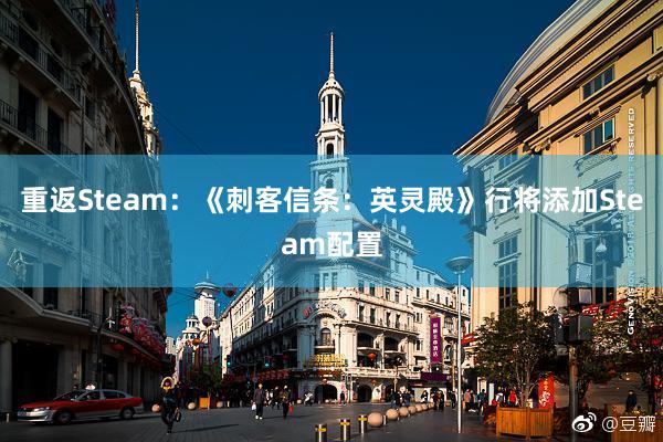 重返Steam：《刺客信条：英灵殿》行将添加Steam配置
