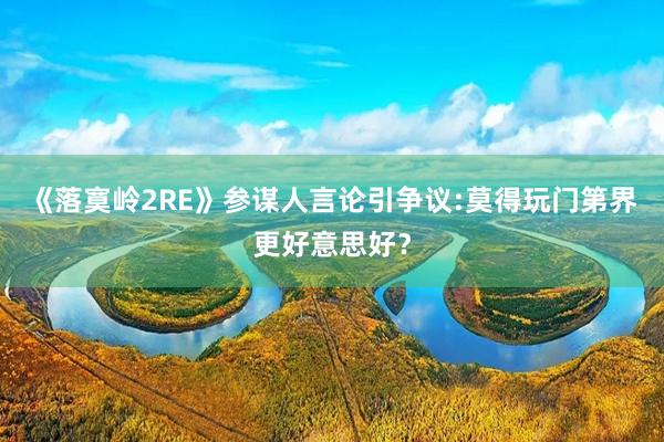 《落寞岭2RE》参谋人言论引争议:莫得玩门第界更好意思好？