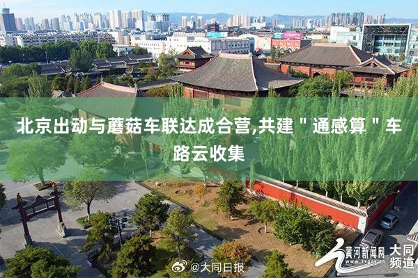 北京出动与蘑菇车联达成合营,共建＂通感算＂车路云收集