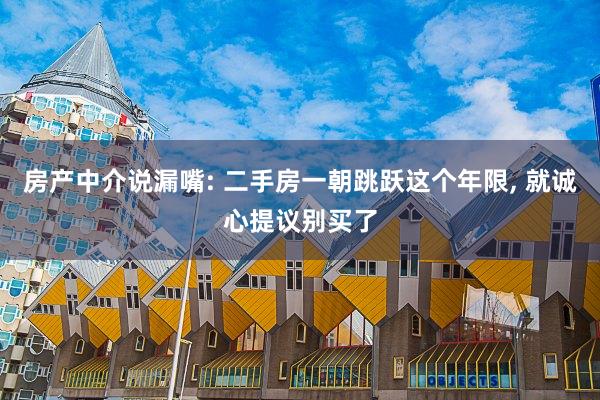 房产中介说漏嘴: 二手房一朝跳跃这个年限, 就诚心提议别买了