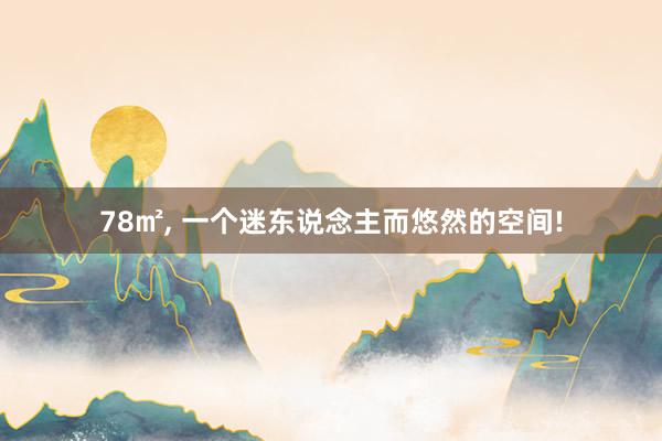 78㎡, 一个迷东说念主而悠然的空间!