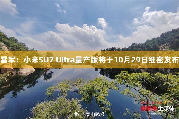 雷军：小米SU7 Ultra量产版将于10月29日细密发布